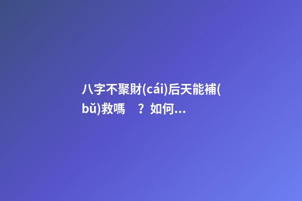 八字不聚財(cái)后天能補(bǔ)救嗎？如何做